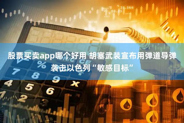 股票买卖app哪个好用 胡塞武装宣布用弹道导弹袭击以色列“敏感目标”