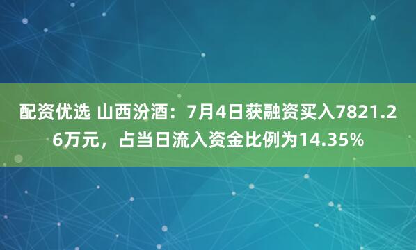 配资优选 山西汾酒：7月4日获融资买入7821.26万元，占当日流入资金比例为14.35%