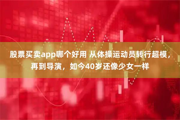 股票买卖app哪个好用 从体操运动员转行超模，再到导演，如今40岁还像少女一样