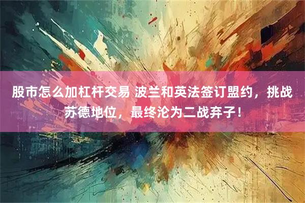 股市怎么加杠杆交易 波兰和英法签订盟约,挑战苏德地位,最终沦为二战弃子!