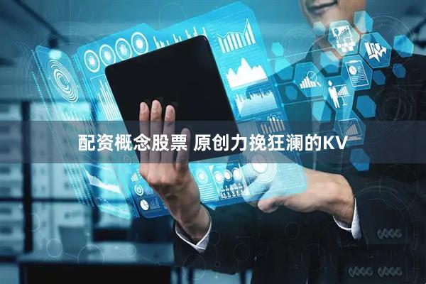 配资概念股票 原创力挽狂澜的KV