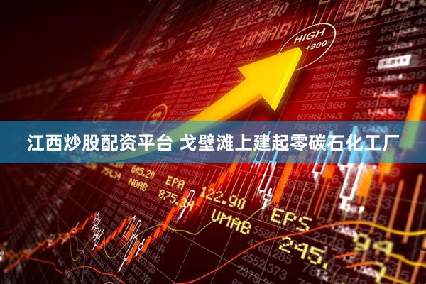 江西炒股配资平台 戈壁滩上建起零碳石化工厂